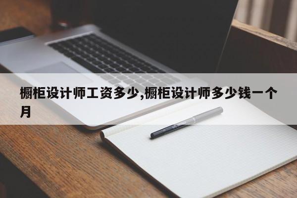 橱柜设计师工资多少,橱柜设计师多少钱一个月