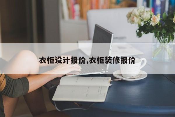 衣柜设计报价,衣柜装修报价