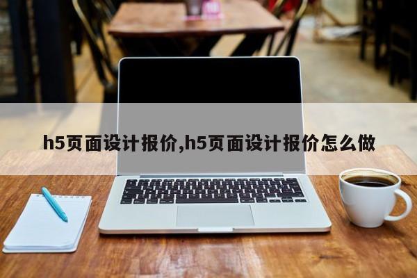 h5页面设计报价,h5页面设计报价怎么做