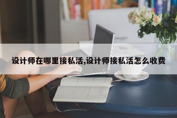 设计师在哪里接私活,设计师接私活怎么收费